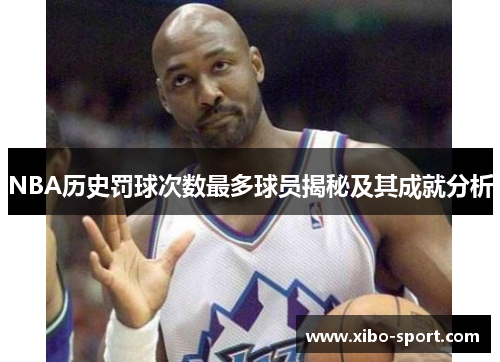 NBA历史罚球次数最多球员揭秘及其成就分析